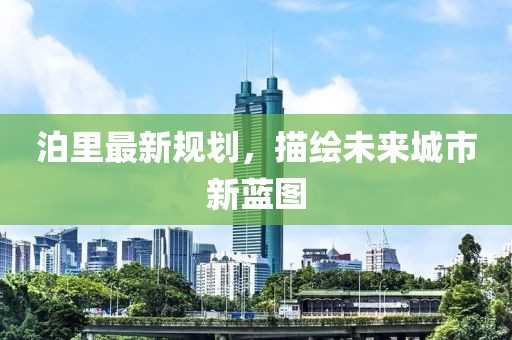 泊里最新规划，描绘未来城市新蓝图