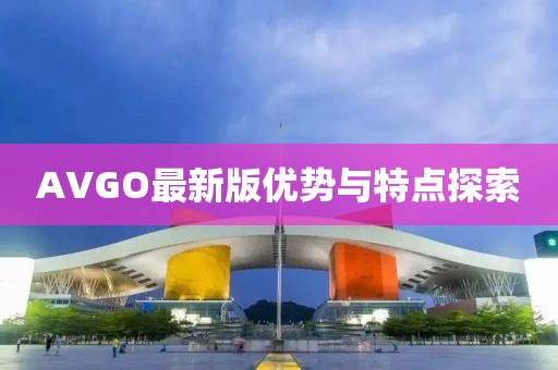 AVGO最新版优势与特点探索