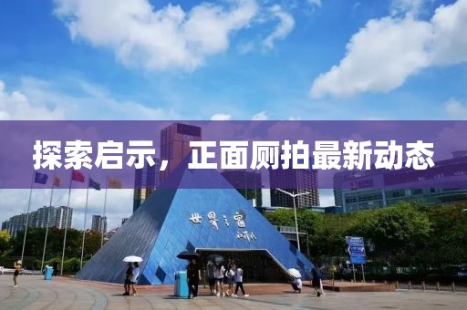 探索启示，正面厕拍最新动态