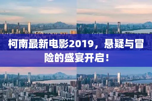 柯南最新电影2019，悬疑与冒险的盛宴开启！