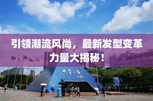 引领潮流风尚，最新发型变革力量大揭秘！