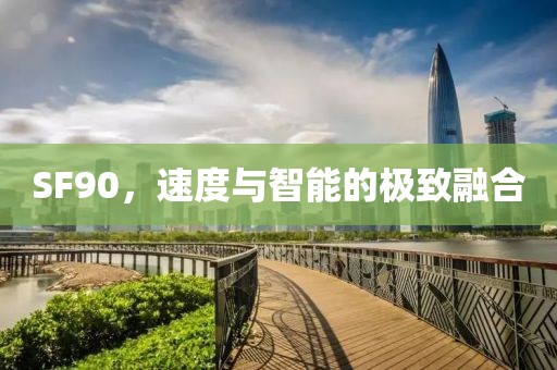 SF90，速度与智能的极致融合