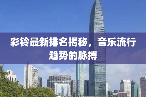 彩铃最新排名揭秘，音乐流行趋势的脉搏