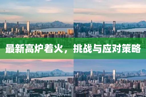最新高炉着火，挑战与应对策略