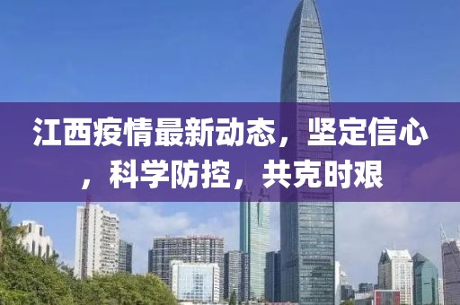 江西疫情最新动态，坚定信心，科学防控，共克时艰