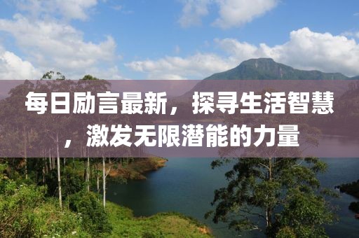 每日励言最新，探寻生活智慧，激发无限潜能的力量