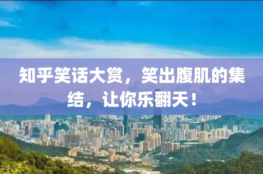 知乎笑话大赏，笑出腹肌的集结，让你乐翻天！