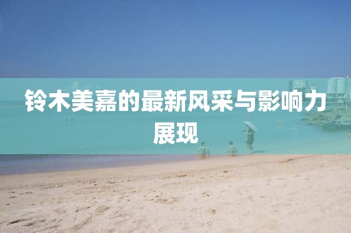铃木美嘉的最新风采与影响力展现