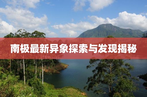 南极最新异象探索与发现揭秘