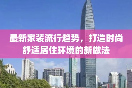 最新家装流行趋势，打造时尚舒适居住环境的新做法