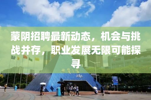 蒙阴招聘最新动态，机会与挑战并存，职业发展无限可能探寻