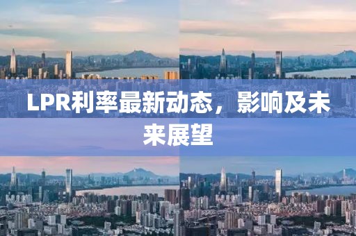 LPR利率最新动态，影响及未来展望