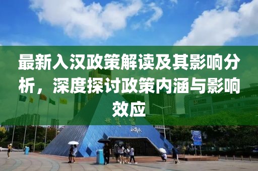 最新入汉政策解读及其影响分析，深度探讨政策内涵与影响效应