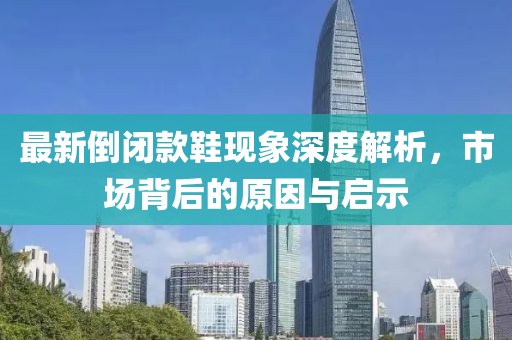 最新倒闭款鞋现象深度解析，市场背后的原因与启示