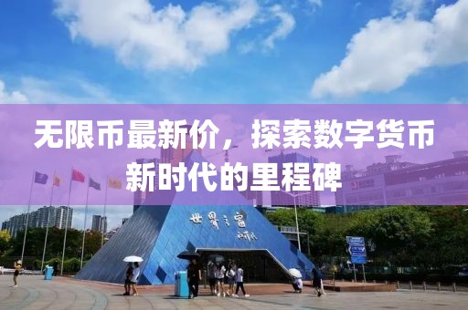 无限币最新价，探索数字货币新时代的里程碑