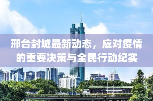邢台封城最新动态，应对疫情的重要决策与全民行动纪实
