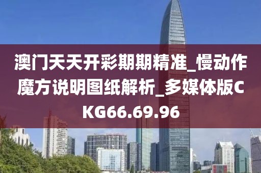 澳门天天开彩期期精准_慢动作魔方说明图纸解析_多媒体版CKG66.69.96