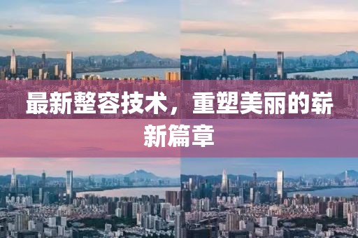最新整容技术，重塑美丽的崭新篇章