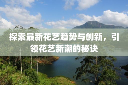 探索最新花艺趋势与创新，引领花艺新潮的秘诀