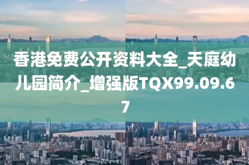 香港免费公开资料大全_天庭幼儿园简介_增强版TQX99.09.67