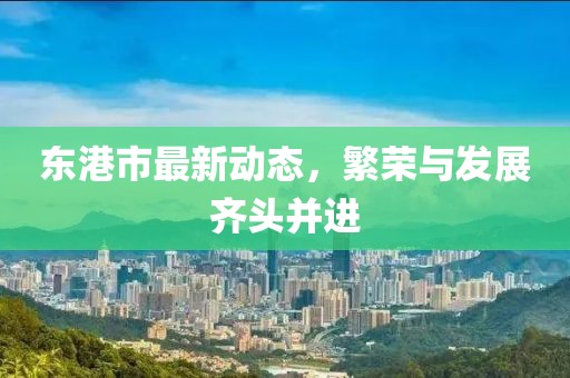 东港市最新动态，繁荣与发展齐头并进