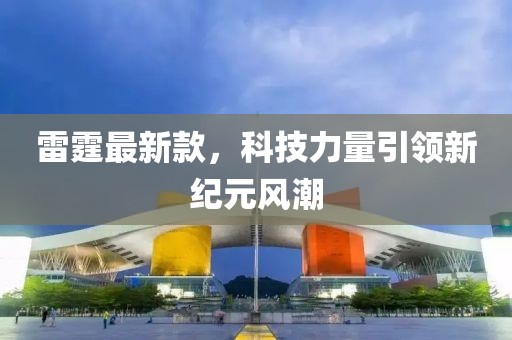 雷霆最新款，科技力量引领新纪元风潮