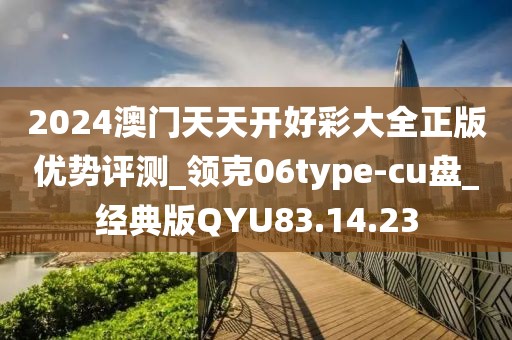 2024澳门天天开好彩大全正版优势评测_领克06type-cu盘_经典版QYU83.14.23