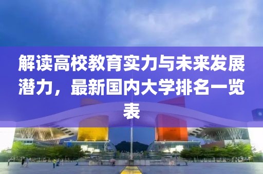 解读高校教育实力与未来发展潜力，最新国内大学排名一览表