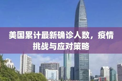 美国累计最新确诊人数，疫情挑战与应对策略
