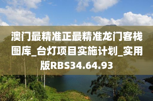澳门最精准正最精准龙门客栈图库_台灯项目实施计划_实用版RBS34.64.93