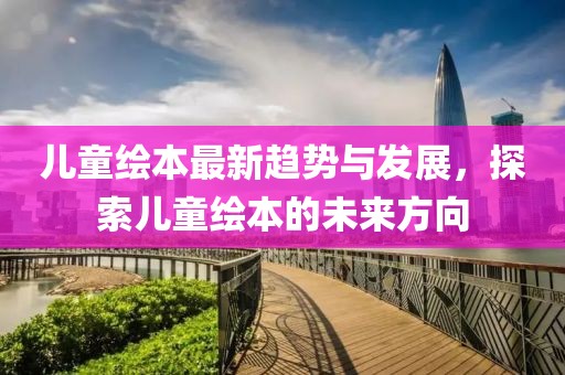 儿童绘本最新趋势与发展，探索儿童绘本的未来方向