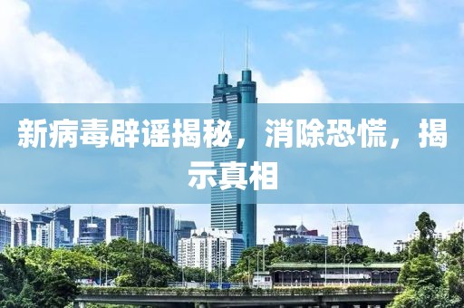 新病毒辟谣揭秘，消除恐慌，揭示真相