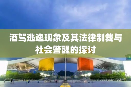 酒驾逃逸现象及其法律制裁与社会警醒的探讨