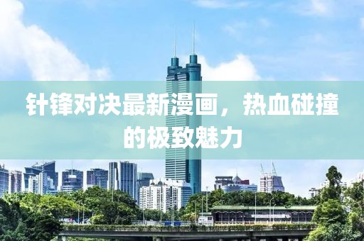针锋对决最新漫画，热血碰撞的极致魅力