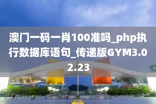 澳门一码一肖100准吗_php执行数据库语句_传递版GYM3.02.23