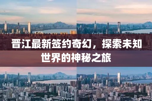 晋江最新签约奇幻，探索未知世界的神秘之旅
