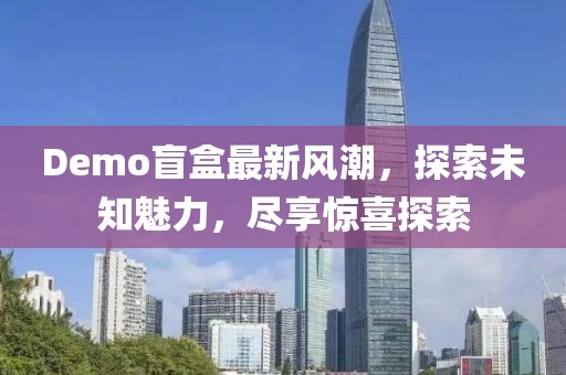 Demo盲盒最新风潮，探索未知魅力，尽享惊喜探索