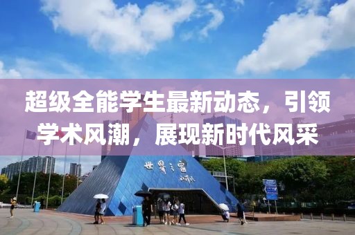 超级全能学生最新动态，引领学术风潮，展现新时代风采