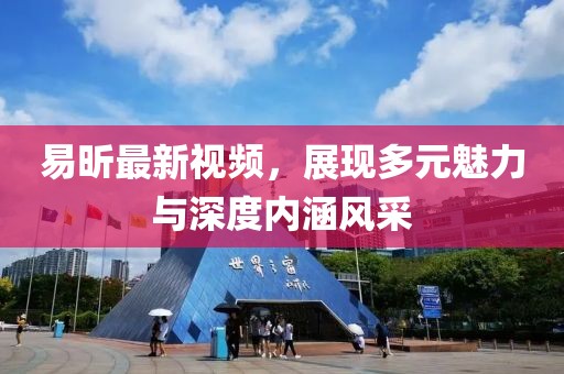 易昕最新视频，展现多元魅力与深度内涵风采