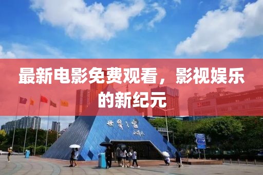 最新电影免费观看，影视娱乐的新纪元