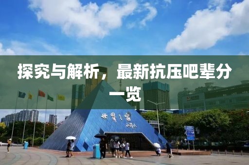 探究与解析，最新抗压吧辈分一览