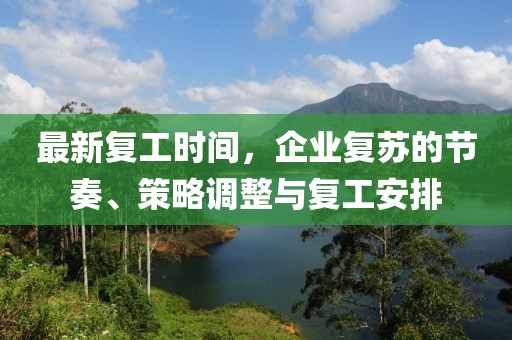 最新复工时间，企业复苏的节奏、策略调整与复工安排