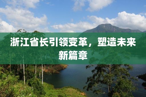 浙江省长引领变革，塑造未来新篇章