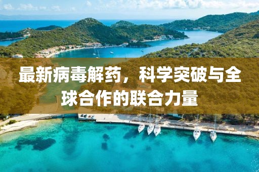 最新病毒解药，科学突破与全球合作的联合力量