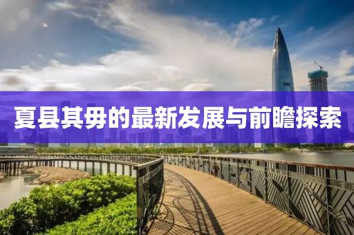 夏县其毋的最新发展与前瞻探索