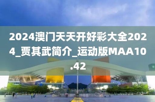 2024澳门天天开好彩大全2024_贾其武简介_运动版MAA10.42