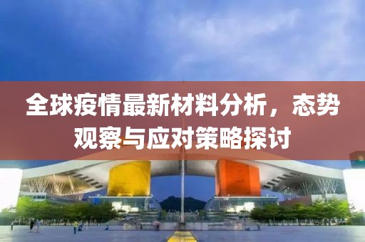 全球疫情最新材料分析，态势观察与应对策略探讨