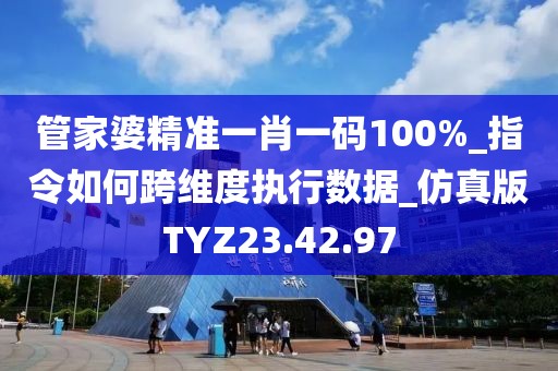 管家婆精准一肖一码100%_指令如何跨维度执行数据_仿真版TYZ23.42.97