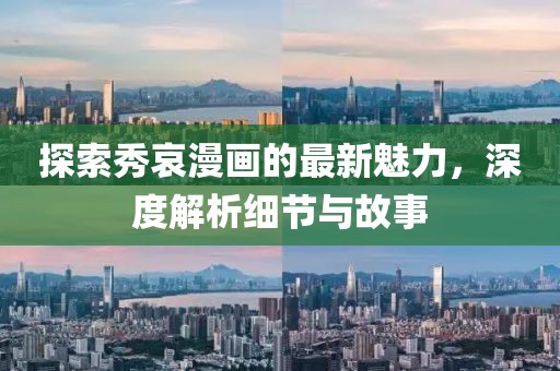 探索秀哀漫画的最新魅力，深度解析细节与故事