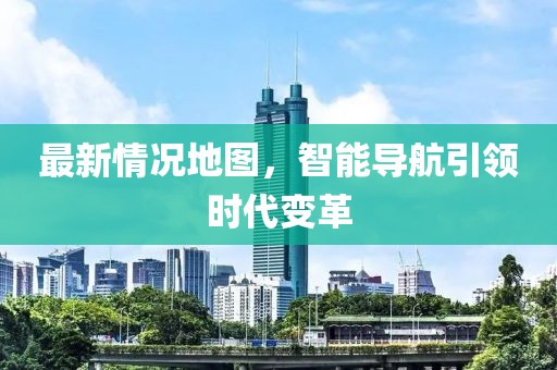 最新情况地图，智能导航引领时代变革